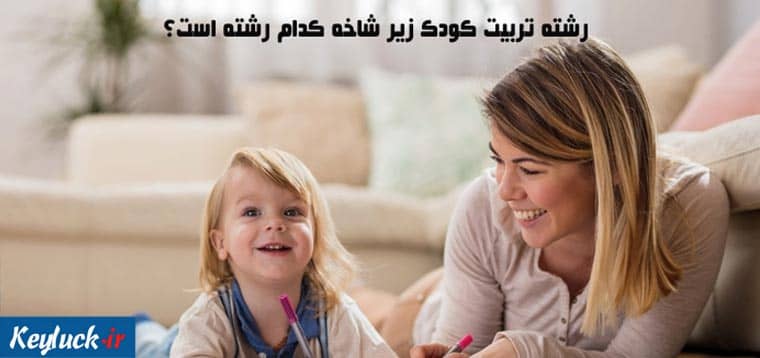 رشته تربیت کودک زیر شاخه کدام رشته است؟ 