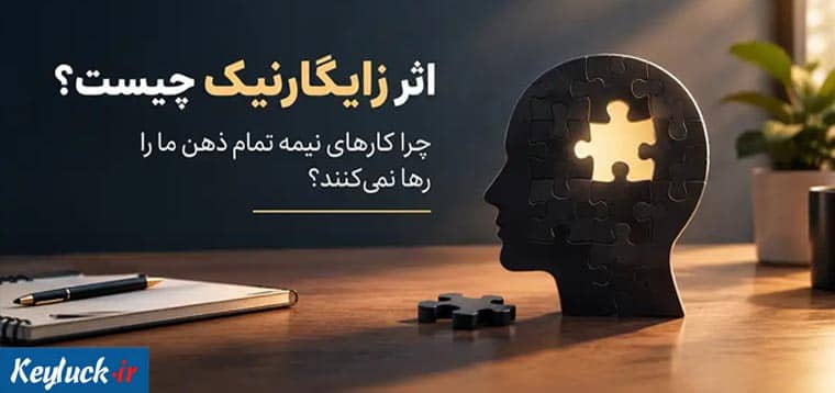 اثر زایگارنیک چیست؟ چرا کارهای نیمه تمام ذهن ما را رها نمی‌کنند